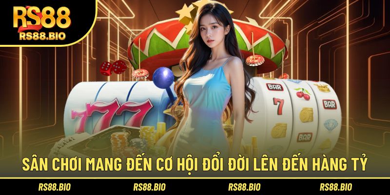 Sân chơi mang đến cơ hội đổi đời lên đến hàng tỷ